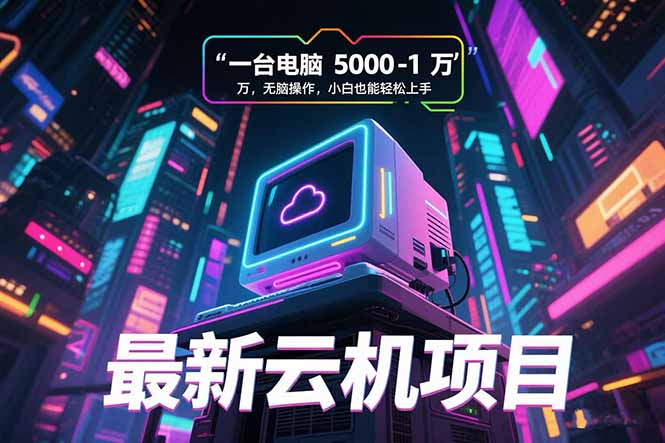 最新云机项目 一台电脑5000到10000 无脑操作小白也能轻松上手-创薯资源