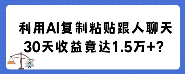 利用AI复制粘贴跟人聊天30天收益竟达1.5万+【揭秘】-创薯资源