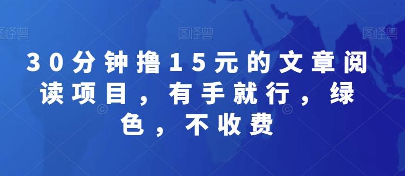30分钟撸15元的文章阅读项目，有手就行，绿色，不收费-创薯资源