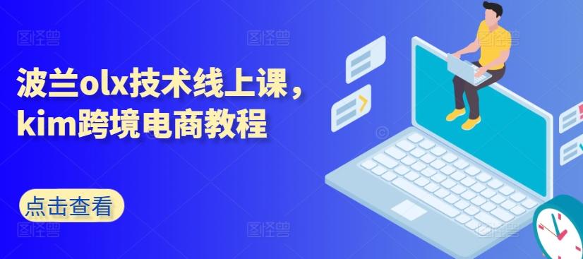 波兰olx技术线上课，kim跨境电商教程-创薯资源