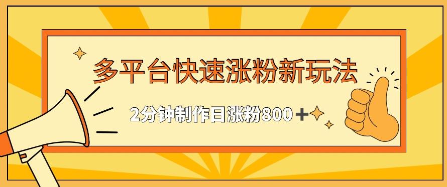 多平台快速涨粉最新玩法，2分钟制作，日涨粉800+【揭秘】-创薯资源