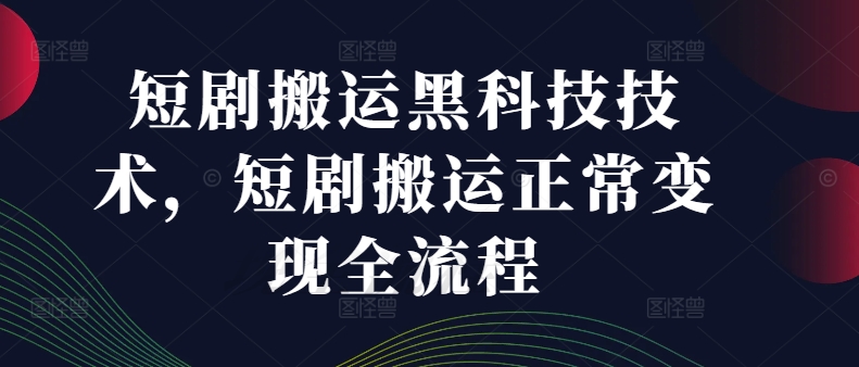 短剧搬运黑科技技术，短剧搬运正常变现全流程-创薯资源