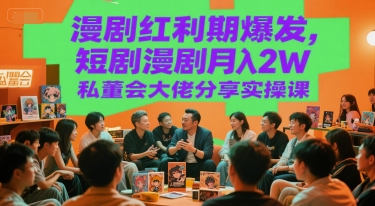 漫剧红利期爆发，短剧漫剧月入2W私董会大佬分享实操课-创薯资源