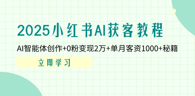 2025小红书AI获客教程：AI智能体创作+0粉变现2万+单月客资1000+秘籍-创薯资源