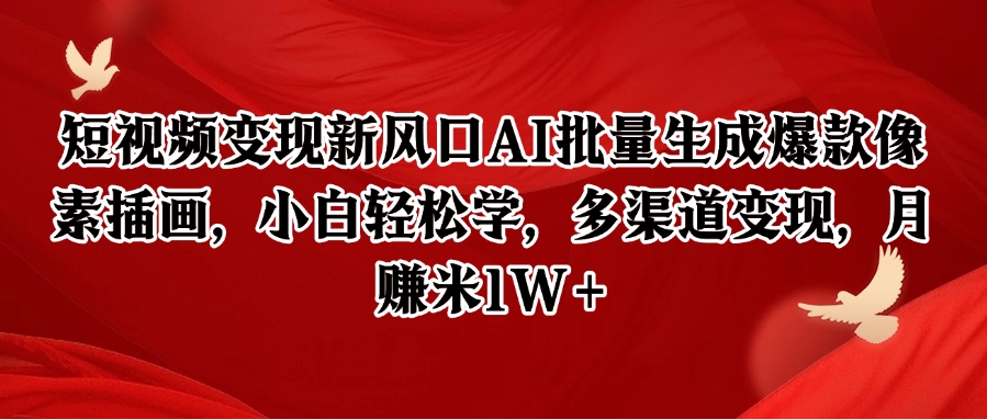 短视频变现新风口AI批量生成爆款像素插画，小白轻松学，多渠道变现，月赚米1W+-创薯资源