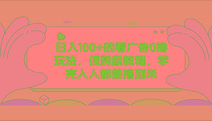日入100+的看广告0撸玩法，保姆级教程，学完人人都能撸到米-创薯资源