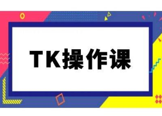 TK操作课，tiktok跨境电商教程(更新中)-创薯资源
