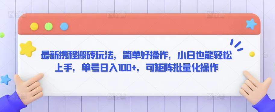 最新携程搬砖玩法，简单好操作，小白也能轻松上手，单号日入100+，可矩阵批量化操作【揭秘】-创薯资源
