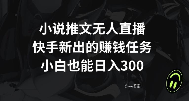 小说推文无人直播，快手新出的赚钱任务，小白也能日入300+【揭秘】-创薯资源