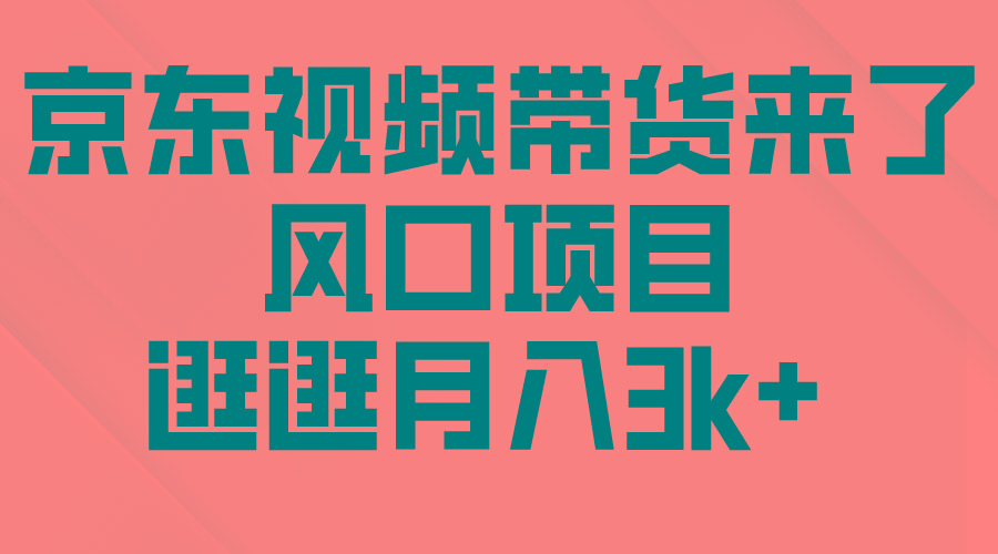 (10025期)京东短视频带货来了，风口项目，逛逛月入3k+-创薯资源