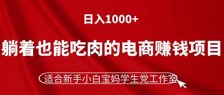 躺着也能吃肉的电商赚钱项目，日入1000+，适合新手小白宝妈学生党工作室-创薯资源