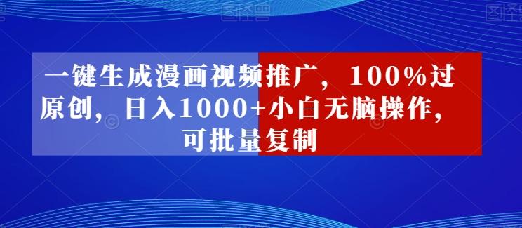 一键生成漫画视频推广，100%过原创，日入1000+小白无脑操作，可批量复制-创薯资源