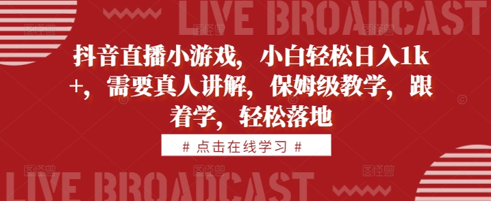 抖音直播小游戏，小白轻松日入1k+，需要真人讲解，保姆级教学，跟着学，轻松落地【揭秘】-创薯资源