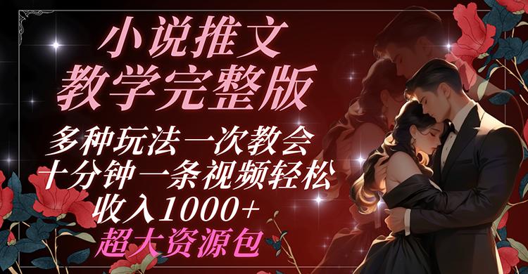小说推文教学完整版 多种玩法一次教会 十分钟一条视频轻松收入1000+ 超大资源包-创薯资源