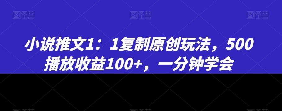 小说推文1：1复制原创玩法，500播放收益100+，一分钟学会【揭秘】-创薯资源