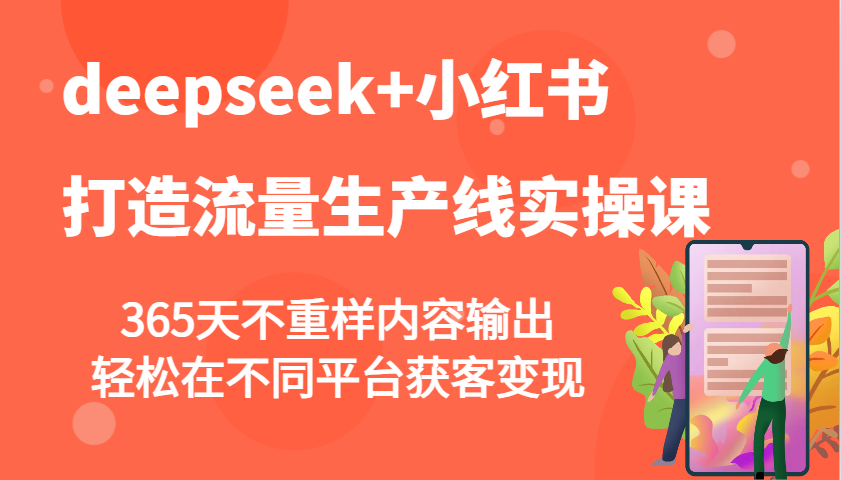 deepseek+小红书打造流量生产线实操课，365天不重样内容输出，轻松在不同平台获客变现-创薯资源
