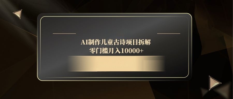 AI制作儿童古诗项目拆解，零门槛月入10000+-创薯资源