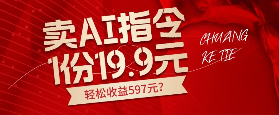 卖AI指令，1份19.9元，1天能卖30份？轻松收益597元？-创薯资源
