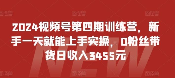2024视频号第四期训练营，新手一天就能上手实操，0粉丝带货日收入3455元-创薯资源