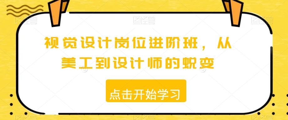 视觉设计岗位进阶班，从美工到设计师的蜕变-创薯资源