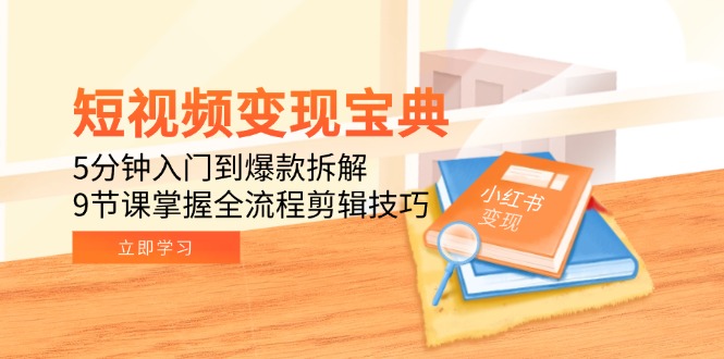 短视频变现宝典：5分钟入门到爆款拆解，9节课掌握全流程剪辑技巧-创薯资源