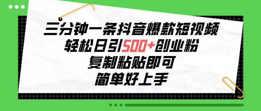 三分钟一条抖音爆款短视频，轻松日引500+创业粉，复制粘贴即可，简单好…-创薯资源