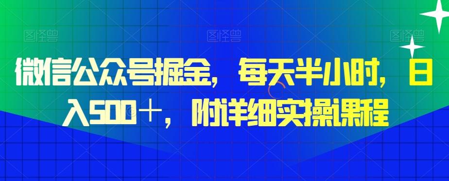 微信公众号掘金，每天半小时，日入500＋，附详细实操课程-创薯资源
