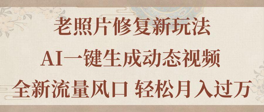 老照片修复新玩法，老照片AI一键生成动态视频 全新流量风口 轻松月入过万-创薯资源