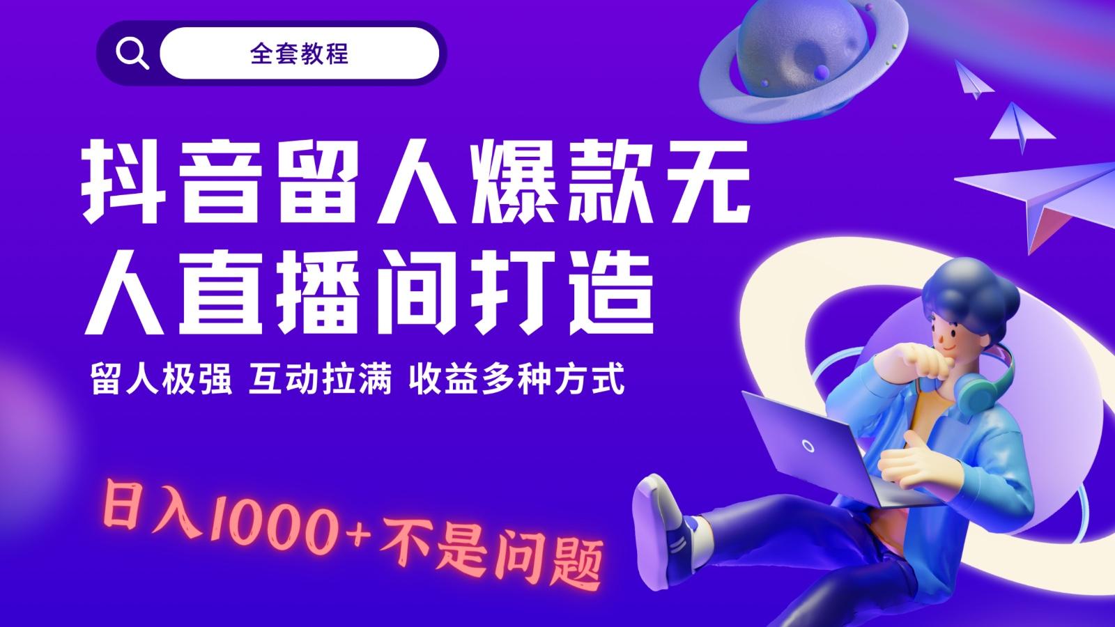 抖音留人超强无人直播间打造，解放双手，日入1k+简简单单、互动拉满！-创薯资源