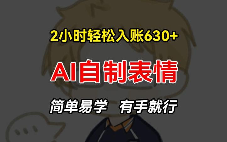 2小时轻松入账630+赚钱项目，手把手教你做AI自制表情，简单易学有手就行【揭秘】-创薯资源