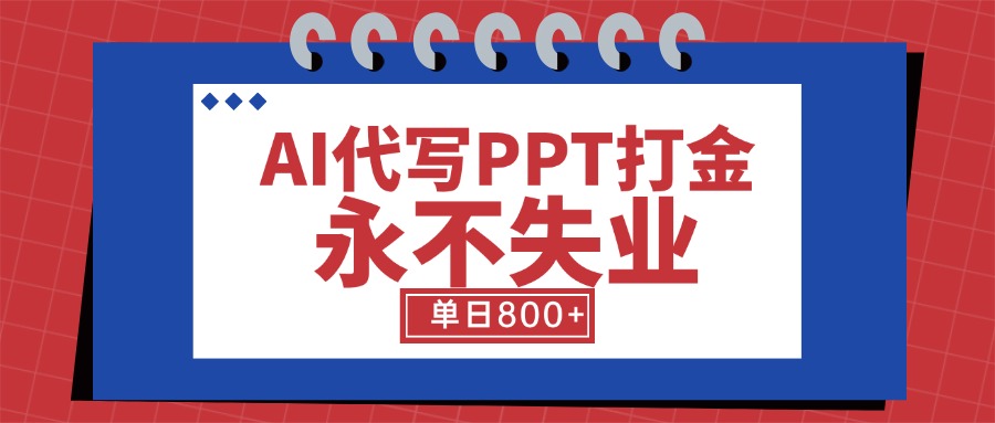 AI代写PPT打金，永不失业项目，细分蓝海领域，单日稳定800+【附工具指令】-创薯资源