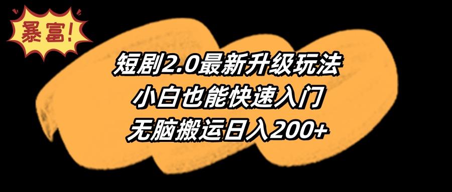 (9375期)短剧2.0最新升级玩法，小白也能快速入门，无脑搬运日入200+-创薯资源