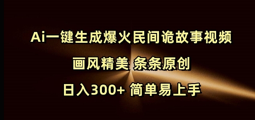Ai一键生成爆火民间诡故事视频 画风精美 条条原创 日入300+ 简单易上手-创薯资源