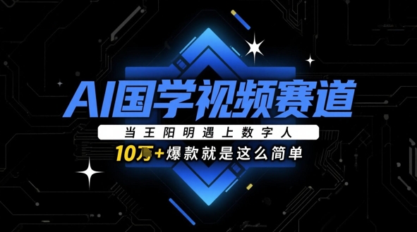 AI国学视频赛道：当王阳明遇上数字人，10w+爆款就是这么简单-创薯资源