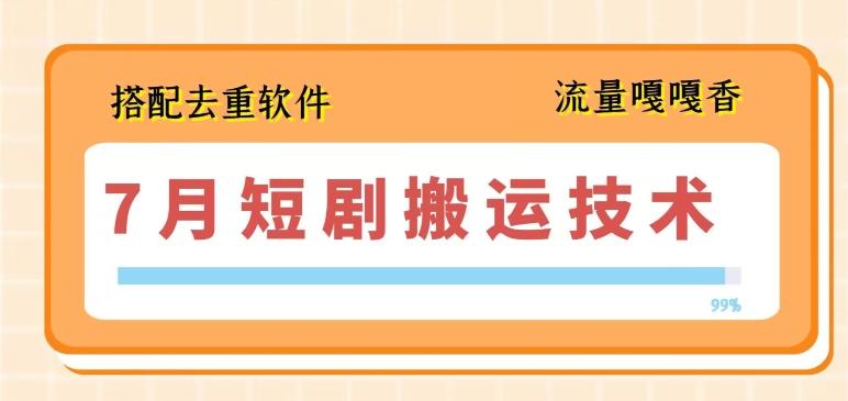 7月最新短剧搬运技术，搭配去重软件操作-创薯资源
