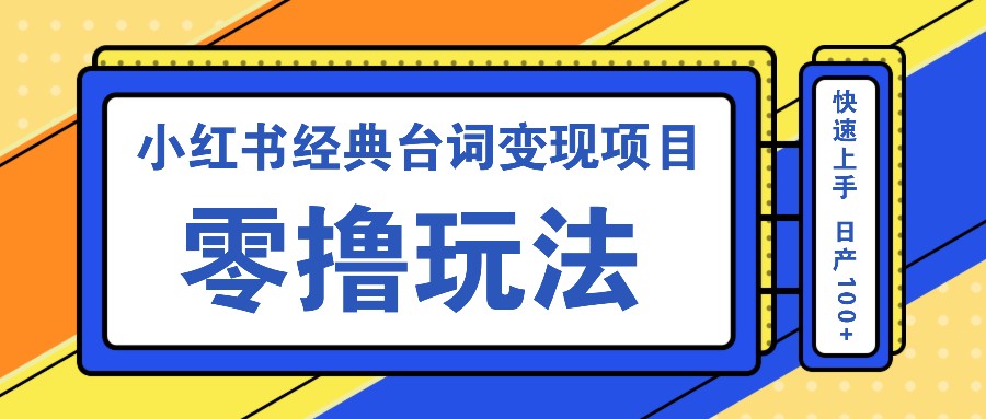 小红书经典台词变现项目，零撸玩法 快速上手 日产100+-创薯资源