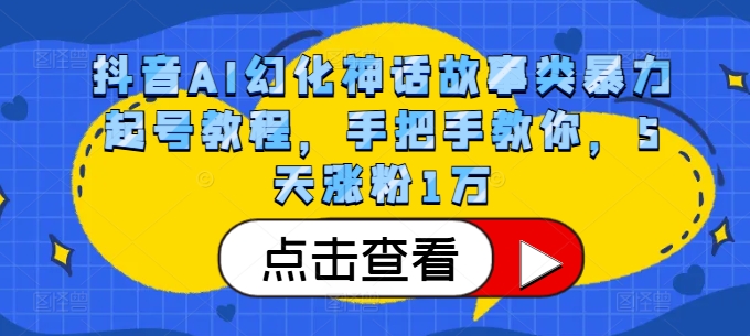 抖音AI幻化神话故事类暴力起号教程，手把手教你，5天涨粉1万-创薯资源