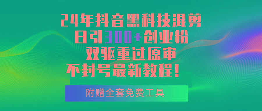 24年抖音黑科技混剪日引300+创业粉，双驱重过原审不封号最新教程！-创薯资源