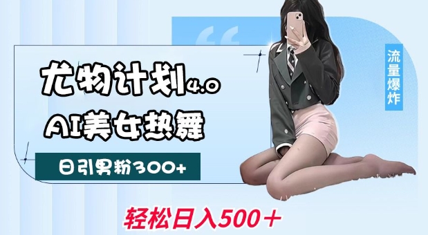 尤物计划4.0，AI美女热舞引爆流量，不限流不封号，轻松月入1W+-创薯资源