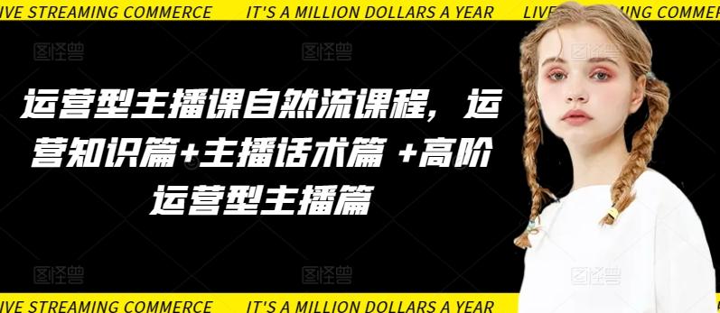 运营型主播课自然流课程，运营知识篇+主播话术篇 +高阶运营型主播篇-创薯资源