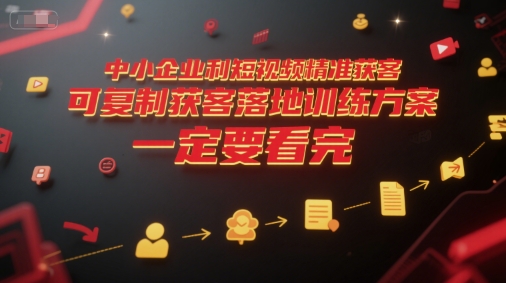中小企业利用短视频精准获客，可复制获客落地训练方案，做好短视频，一定要看完-创薯资源
