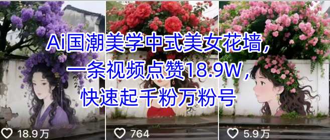 Ai国潮美学中式美女花墙，一条视频点赞18.9W，快速起千粉万粉号-创薯资源