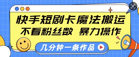 快手短剧卡魔法搬运，不看粉丝数，暴力操作，几分钟一条作品，小白也能快速上手-创薯资源