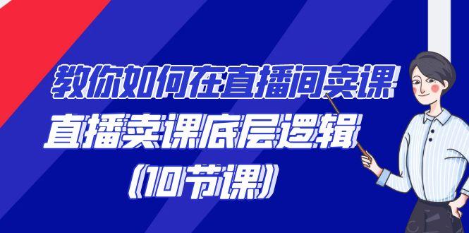 教你如何在直播间卖课的语法，直播卖课底层逻辑(10节课)-创薯资源