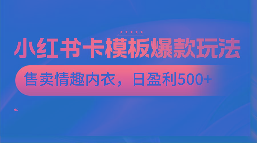 小红书卡模板爆款玩法，售卖情趣内衣，日盈利500+-创薯资源