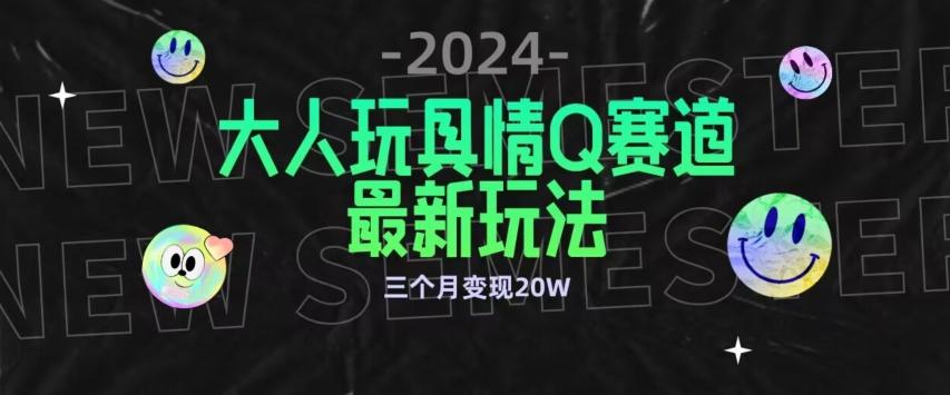 全新大人玩具情Q赛道合规新玩法，公转私域不封号流量多渠道变现，三个月变现20W【揭秘】-创薯资源