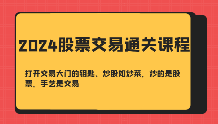 2024股票交易通关课-打开交易大门的钥匙、炒股如炒菜，炒的是股票，手艺是交易-创薯资源