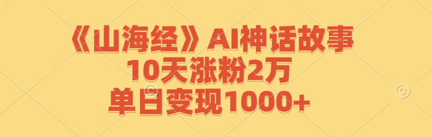 《山海经》AI神话故事，10天涨粉2万，单日变现1000+-创薯资源