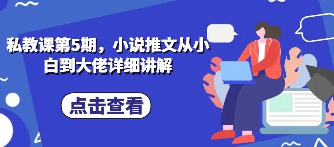 私教课第5期，小说推文从小白到大佬详细讲解-创薯资源