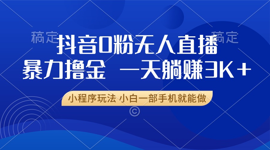 抖音0粉无人直播暴力掘金，一天躺赚3K+，小白一部手机就能做-创薯资源